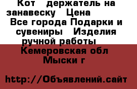 Кот - держатель на занавеску › Цена ­ 1 500 - Все города Подарки и сувениры » Изделия ручной работы   . Кемеровская обл.,Мыски г.